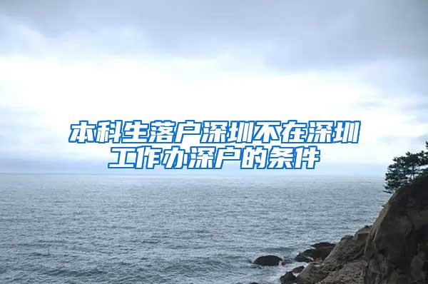 本科生落户深圳不在深圳工作办深户的条件