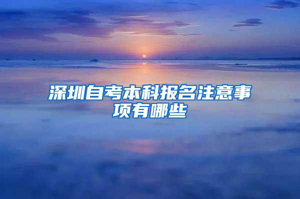深圳自考本科报名注意事项有哪些