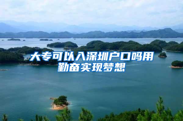 大专可以入深圳户口吗用勤奋实现梦想