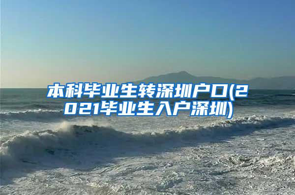 本科毕业生转深圳户口(2021毕业生入户深圳)