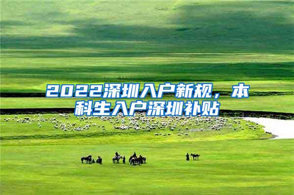 2022深圳入户新规，本科生入户深圳补贴