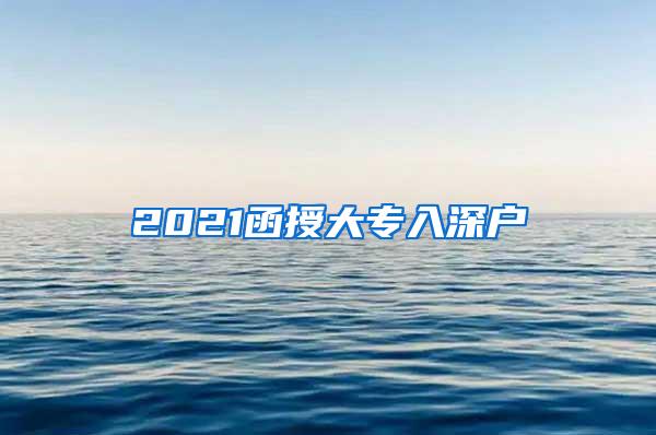 2021函授大专入深户