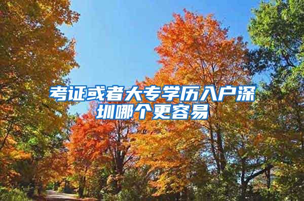 考证或者大专学历入户深圳哪个更容易