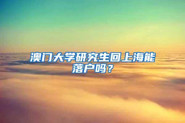 澳门大学研究生回上海能落户吗？