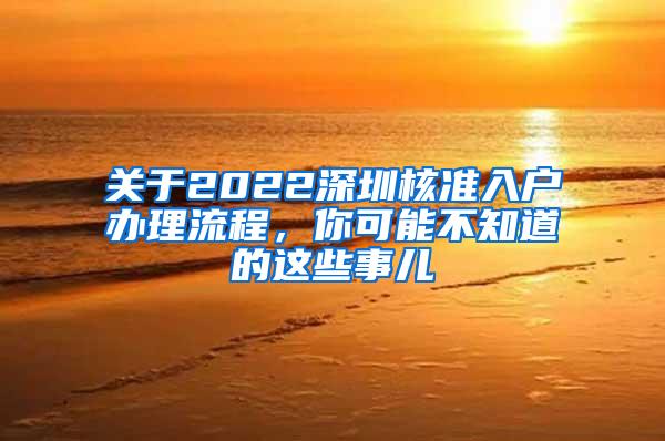 关于2022深圳核准入户办理流程，你可能不知道的这些事儿