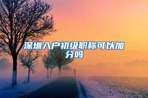 深圳入户初级职称可以加分吗