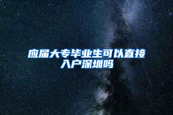 应届大专毕业生可以直接入户深圳吗
