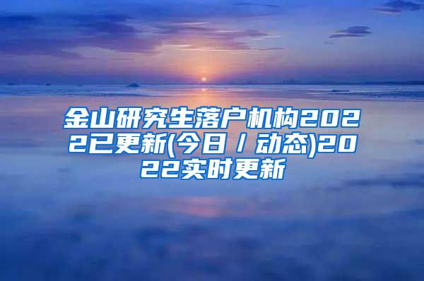 金山研究生落户机构2022已更新(今日／动态)2022实时更新