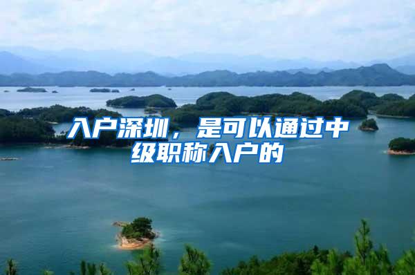 入户深圳，是可以通过中级职称入户的