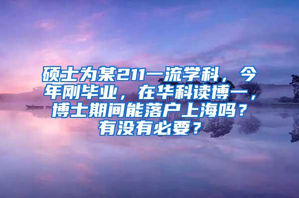 硕士为某211一流学科，今年刚毕业，在华科读博一，博士期间能落户上海吗？有没有必要？