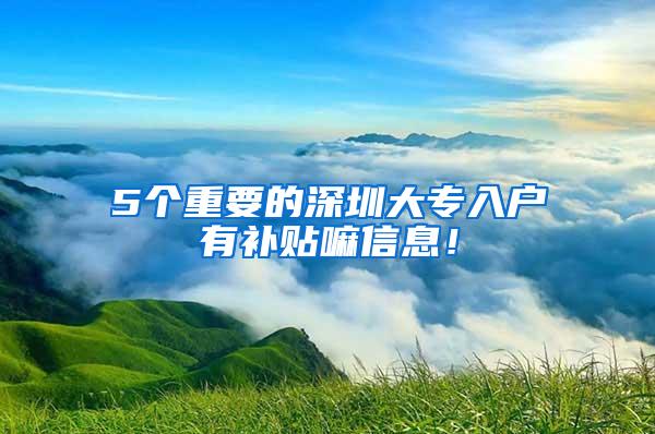 5个重要的深圳大专入户有补贴嘛信息！