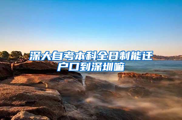 深大自考本科全日制能迁户口到深圳嘛