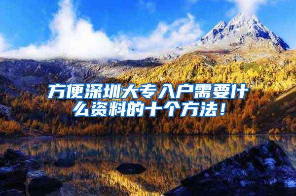 方便深圳大专入户需要什么资料的十个方法！