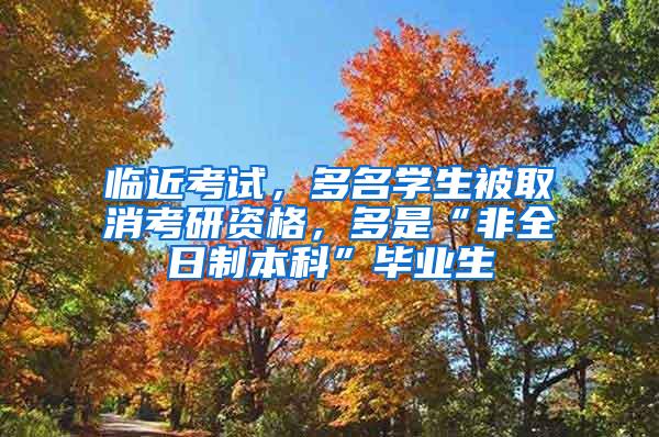 临近考试，多名学生被取消考研资格，多是“非全日制本科”毕业生