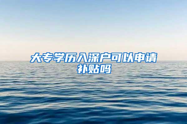大专学历入深户可以申请补贴吗