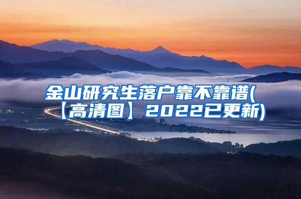 金山研究生落户靠不靠谱(【高清图】2022已更新)