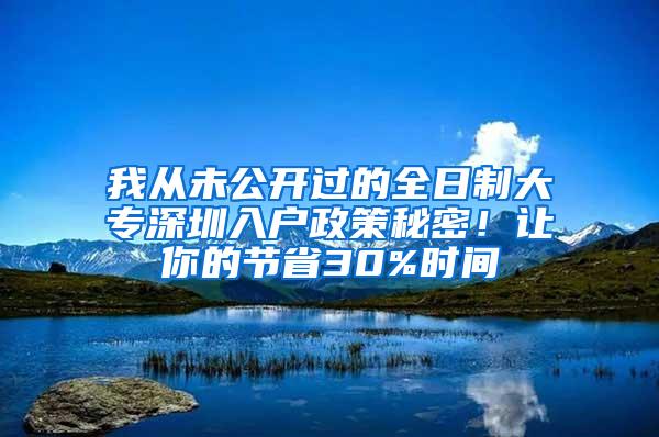 我从未公开过的全日制大专深圳入户政策秘密！让你的节省30%时间