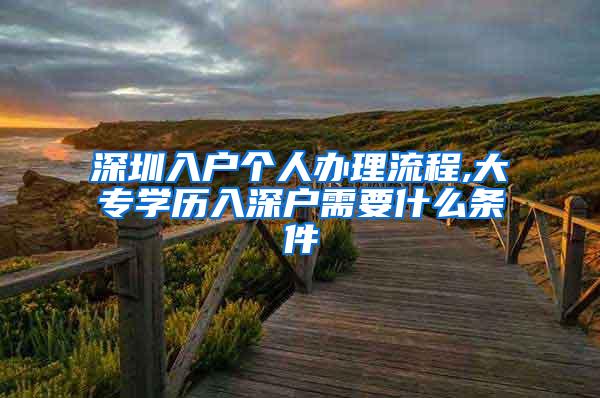 深圳入户个人办理流程,大专学历入深户需要什么条件