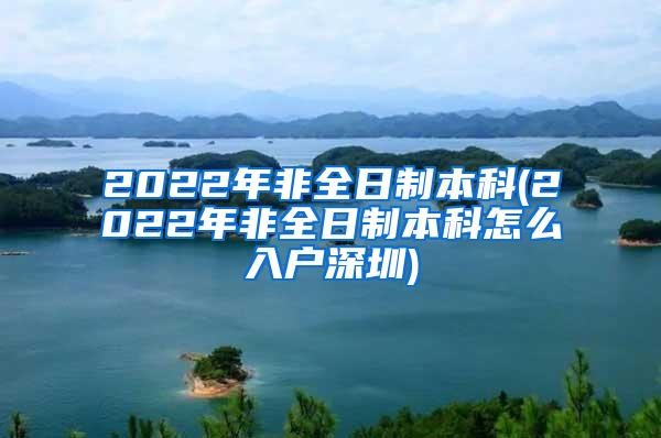 2022年非全日制本科(2022年非全日制本科怎么入户深圳)