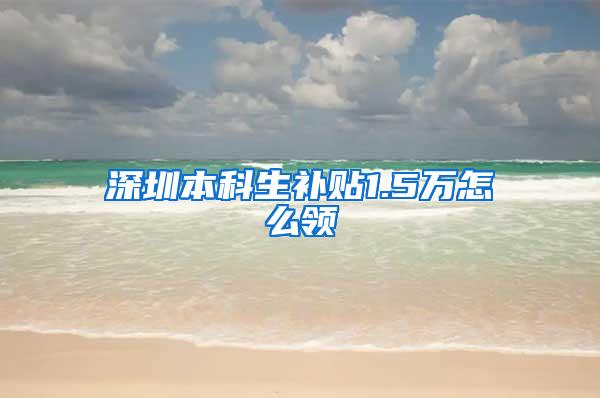 深圳本科生补贴1.5万怎么领