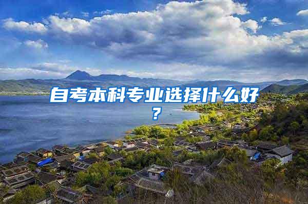 自考本科专业选择什么好？