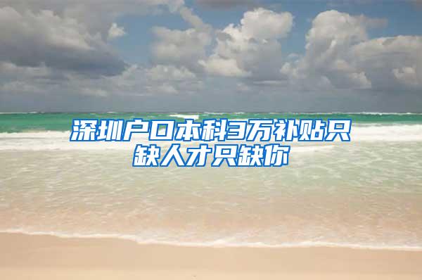 深圳户口本科3万补贴只缺人才只缺你
