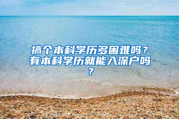 搞个本科学历多困难吗？有本科学历就能入深户吗？