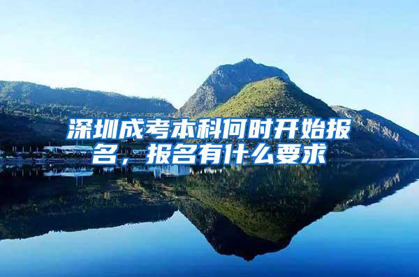 深圳成考本科何时开始报名，报名有什么要求