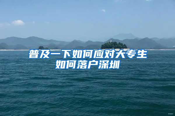 普及一下如何应对大专生如何落户深圳