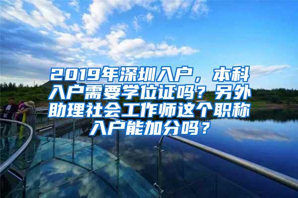 2019年深圳入户，本科入户需要学位证吗？另外助理社会工作师这个职称入户能加分吗？