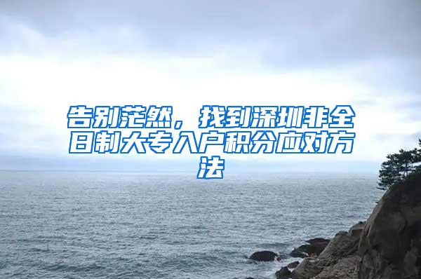告别茫然，找到深圳非全日制大专入户积分应对方法