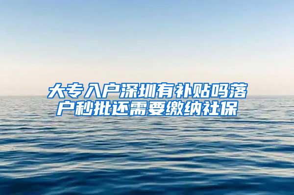 大专入户深圳有补贴吗落户秒批还需要缴纳社保