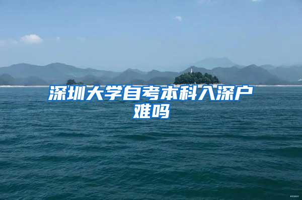 深圳大学自考本科入深户难吗