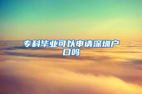 专科毕业可以申请深圳户口吗