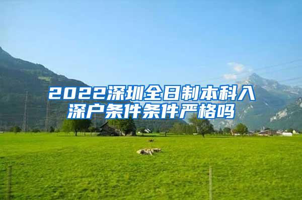 2022深圳全日制本科入深户条件条件严格吗