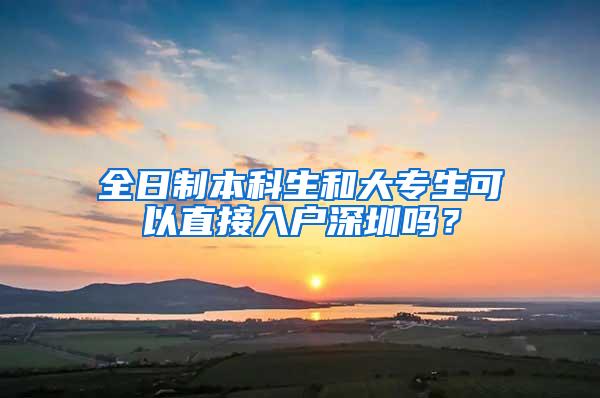 全日制本科生和大专生可以直接入户深圳吗？