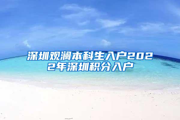 深圳观澜本科生入户2022年深圳积分入户