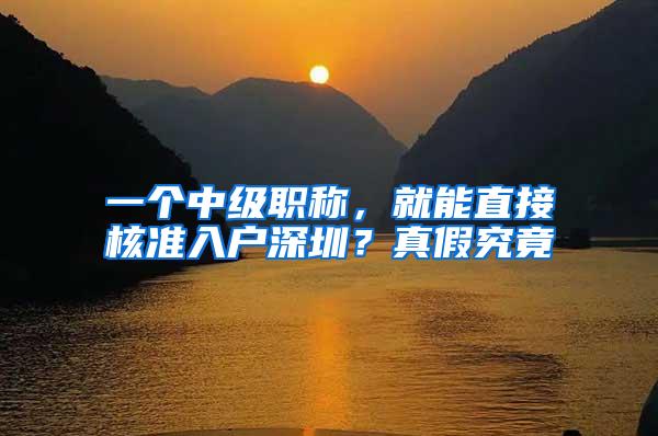 一个中级职称，就能直接核准入户深圳？真假究竟