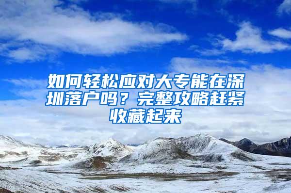 如何轻松应对大专能在深圳落户吗？完整攻略赶紧收藏起来