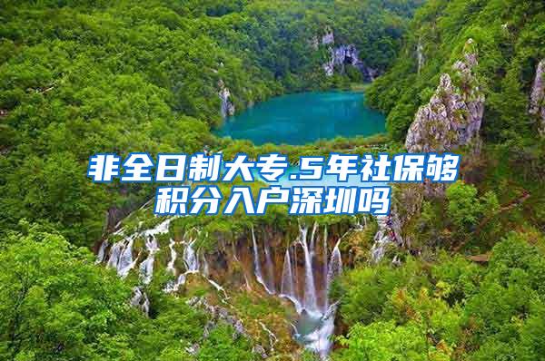 非全日制大专.5年社保够积分入户深圳吗