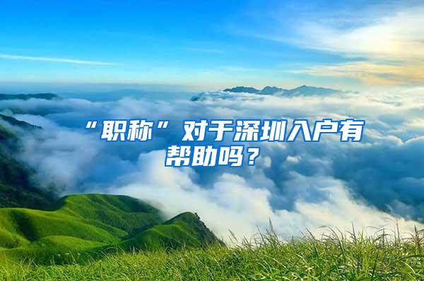 “职称”对于深圳入户有帮助吗？