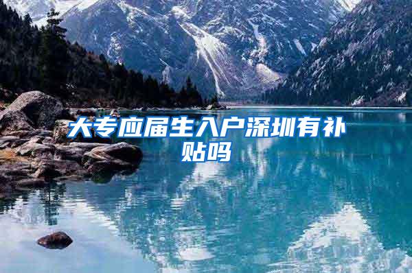 大专应届生入户深圳有补贴吗