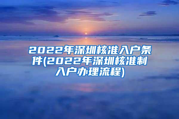 2022年深圳核准入户条件(2022年深圳核准制入户办理流程)