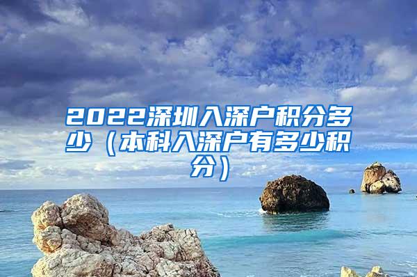2022深圳入深户积分多少（本科入深户有多少积分）