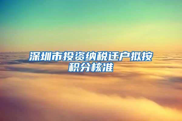 深圳市投资纳税迁户拟按积分核准