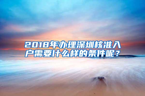 2018年办理深圳核准入户需要什么样的条件呢？