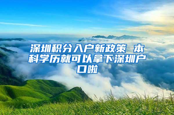 深圳积分入户新政策 本科学历就可以拿下深圳户口啦