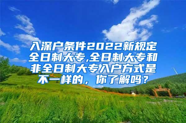 入深户条件2022新规定全日制大专,全日制大专和非全日制大专入户方式是不一样的，你了解吗？