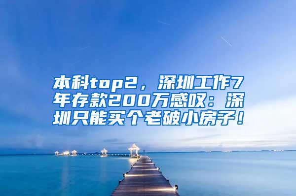 本科top2，深圳工作7年存款200万感叹：深圳只能买个老破小房子！