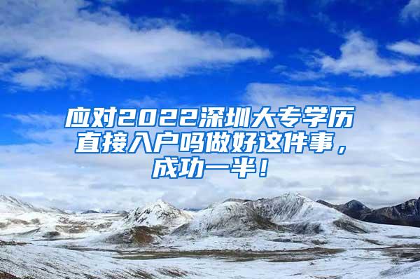 应对2022深圳大专学历直接入户吗做好这件事，成功一半！